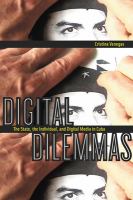 Digital dilemmas : the state, the individual, and digital media in Cuba /