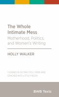 The whole intimate mess : motherhood, politics, and women's writing /
