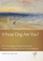 Whose dog are you? : the technology of dog breeds and the aesthetics of modern human-canine relations /