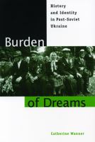 Burden of dreams : history and identity in post-Soviet Ukraine /