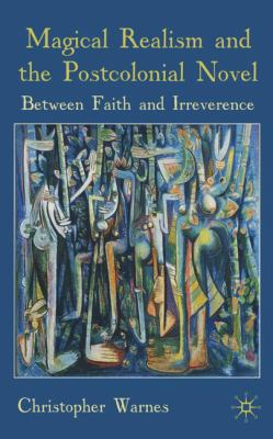 Magical realism and the postcolonial novel between faith and irreverence /