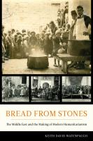 Bread from stones : the Middle East and the making of modern humanitarianism /