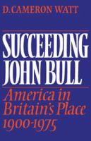 Succeeding John Bull : America in Britain's place, 1900-1975 : a study of the Anglo-American relationship and world politics in the context of British and American foreign-policy-making in the twentieth century /