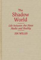 The shadow world : life between the news media and reality /