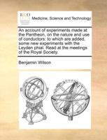 An account of experiments made at the Pantheon, on the nature and use of conductors : to which are added, some new experiments with the Leyden phial. Read at the meetings of the Royal Society.