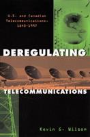 Deregulating telecommunications : U.S. and Canadian telecommunications, 1840-1997 / Kevin G. Wilson.