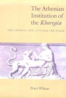 The Athenian institution of the Khoregia : the chorus, the city, and the stage /