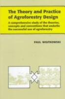 The theory and practice of agroforestry design : a comprehensive study of the theories, concepts and conventions that underlie the successful use of agroforestry /