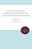Beyond love and loyalty : the letters of Thomas Wolfe and Elizabeth Nowell, together with "No more rivers" : a story /