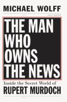 The man who owns the news : inside the secret world of Rupert Murdoch /