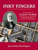 Inky fingers : Elijah Tucker, a printer, editor & journalist in the Victorian era & noted New Zealand colonist /