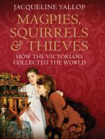 Magpies, squirrels & thieves : how the Victorians collected the world /