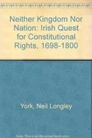 Neither kingdom nor nation : the Irish quest for constitutional rights, 1698-1800 /