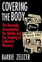 Covering the body : the Kennedy assassination, the media, and the shaping of collective memory /