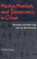 Media, market, and democracy in China : between the party line and the bottom line /