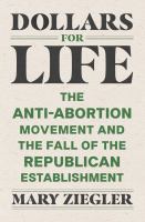 Dollars for Life : The Anti-Abortion Movement and the Fall of the Republican Establishment.