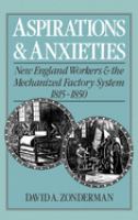 Aspirations and anxieties : New England workers and the mechanized factory system, 1815-1850 /